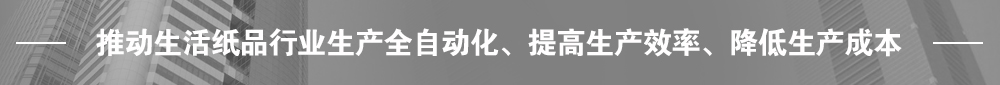 推動生活紙品行業(yè)生產全自動化、提高生產效率、降低生產成本